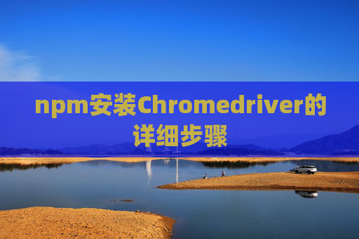 npm安装Chromedriver的详细步骤