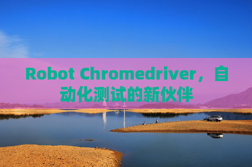 Robot Chromedriver，自动化测试的新伙伴